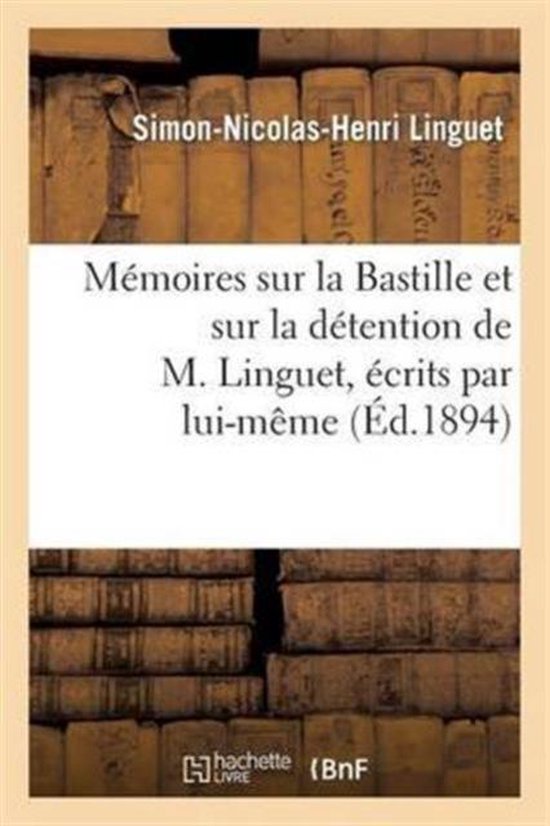 Histoire- Mémoires Sur La Bastille Et Sur La Détention de M. Linguet, Écrits Par Lui-Même