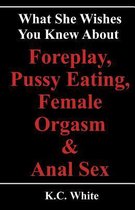 What She Wishes You Knew about Foreplay, Pussy Eating, Female Orgasm & Anal Sex