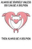 Always Be Yourself Unless You Can Be A Dolphins Then Always Be A Dolphins