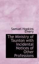 The Ministry of Taunton with Incidental Notices of Other Professions