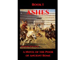 Ashes: A Novel of the Poor of Ancient Rome 1 - Ashes Book I
