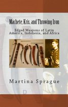 Knives, Swords, and Bayonets: A World History of Edged Weapon Warfare 2 - Machete, Kris, and Throwing Iron: Edged Weapons of Latin America, Indonesia, and Africa