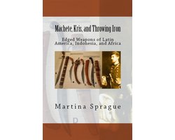 Knives, Swords, and Bayonets: A World History of Edged Weapon Warfare 2 - Machete, Kris, and Throwing Iron: Edged Weapons of Latin America, Indonesia, and Africa