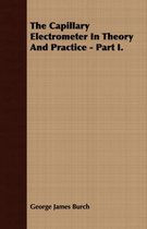 The Capillary Electrometer In Theory And Practice - Part I.