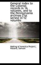 General Index to the Colonial Records in 16 Volumes, and to the Pennsylvania Archives [1st Series] I