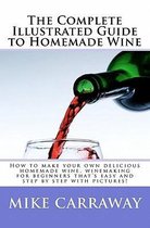 The Complete Illustrated Guide to Homemade Wine