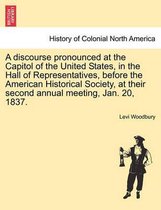 A Discourse Pronounced at the Capitol of the United States, in the Hall of Representatives, Before the American Historical Society, at Their Second Annual Meeting, Jan. 20, 1837.