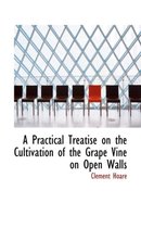 A Practical Treatise on the Cultivation of the Grape Vine on Open Walls