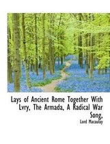 Lays of Ancient Rome Together with Lvry, the Armada, a Radical War Song