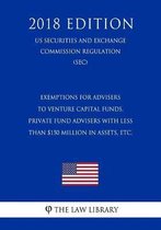 Exemptions for Advisers to Venture Capital Funds, Private Fund Advisers with Less Than $150 Million in Assets, Etc. (Us Securities and Exchange Commission Regulation) (Sec) (2018 Edition)