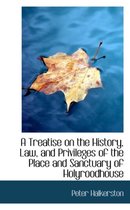 A Treatise on the History, Law, and Privileges of the Place and Sanctuary of Holyroodhouse