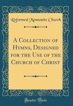 A Collection of Hymns, Designed for the Use of the Church of Christ (Classic Reprint)