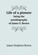 Life of a pioneer being the autobiography of James S. Brown