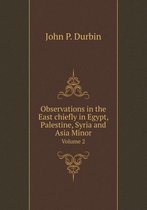 Observations in the East chiefly in Egypt, Palestine, Syria and Asia Minor Volume 2