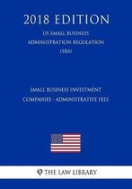 Small Business Investment Companies - Administrative Fees (Us Small Business Administration Regulation) (Sba) (2018 Edition)