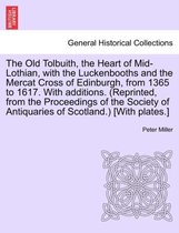 The Old Tolbuith, the Heart of Mid-Lothian, with the Luckenbooths and the Mercat Cross of Edinburgh, from 1365 to 1617. with Additions. (Reprinted, from the Proceedings of the Soci