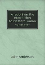 A report on the expedition to western Yunan viâ Bhamô