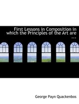 First Lessons in Composition in Which the Principles of the Art Are ...