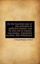 On the Fourfold Root of the Principle of Sufficient Reason, and on the Will in Nature; Two Essays. T