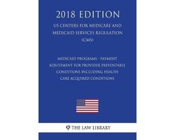 Medicaid Programs - Payment Adjustment for Provider Preventable Conditions Including Health Care Acquired Conditions (Us Centers for Medicare and Medicaid Services Regulation) (Cms) (2018 Edition)