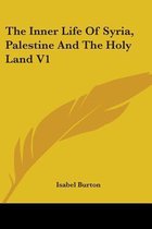 The Inner Life of Syria, Palestine and the Holy Land V1