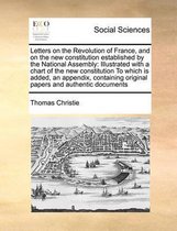 Letters on the Revolution of France, and on the new constitution established by the National Assembly