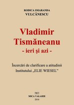 Istorie - Vladimir Tismăneanu - ieri și azi. Încercări de clarificare a atitudinii Institutului „Elie Wiesel“
