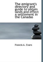 The Emigrant's Directory and Guide to Obtain Lands and Effect a Settlement in the Canadas