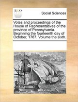 Votes and proceedings of the House of Representatives of the province of Pennsylvania. Beginning the fourteenth day of October, 1767. Volume the sixth.