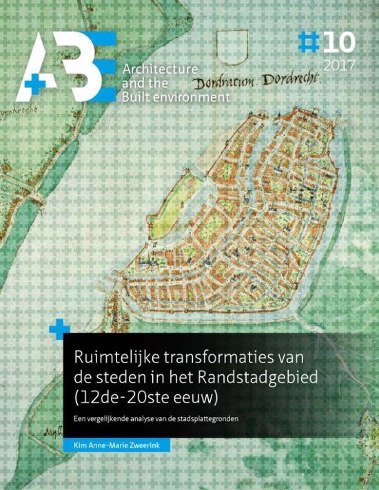 A+BE Architecture and the Built Environment 10-2017 -   Ruimtelijke transformaties van de steden in het Randstadgebied (12de-20ste eeuw)