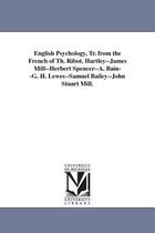 English Psychology, Tr. from the French of Th. Ribot. Hartley--James Mill--Herbert Spencer--A. Bain--G. H. Lewes--Samuel Bailey--John Stuart Mill.