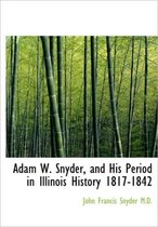 Adam W. Snyder, and His Period in Illinois History 1817-1842