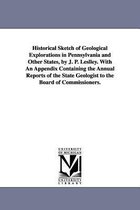 Historical Sketch of Geological Explorations in Pennsylvania and Other States, by J. P. Leslley. With An Appendix Containing the Annual Reports of the State Geologist to the Board