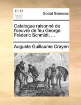 Catalogue Raisonn de L'Oeuvre de Feu George Frderic Schmidt, ...