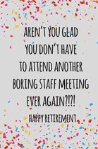 Aren't you glad you don't have to attend another boring staff meeting ever again. happy retirement