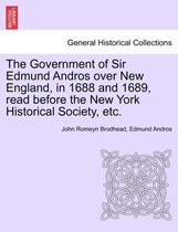 The Government of Sir Edmund Andros Over New England, in 1688 and 1689, Read Before the New York Historical Society, Etc.