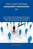 How to Land a Top-Paying Agronomy professors Job: Your Complete Guide to Opportunities, Resumes and Cover Letters, Interviews, Salaries, Promotions, What to Expect From Recruiters and More