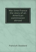 War time France the story of an American commission abroad