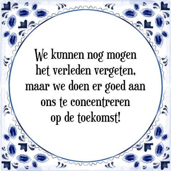 Tegeltje met Spreuk (Tegeltjeswijsheid): We kunnen nog mogen het verleden vergeten, maar we doen er goed aan ons te concentreren op de toekomst! + Kado verpakking & Plakhanger