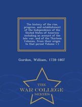 The History of the Rise, Progress, and Establishment of the Independence of the United States of America; Including an Account of the Late War, and of the Thirteen Colonies, from T