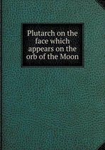 Plutarch on the face which appears on the orb of the Moon