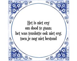 Tegeltje met Spreuk (Tegeltjeswijsheid): Het is niet erg om dood te gaan; het was tenslotte ook niet erg, toen je nog niet bestond + Kado verpakking & Plakhanger
