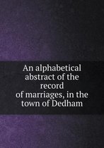 An alphabetical abstract of the record of marriages, in the town of Dedham