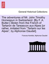 The Adventures of Mr. John Timothy Homespun in Switzerland. [by F. A. Butler.] Stolen from the French of Tartaron de Tareascon Aux Alpes [or Rather, Imitated from Tartarin Sur Les