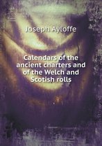 Calendars of the ancient charters and of the Welch and Scotish rolls