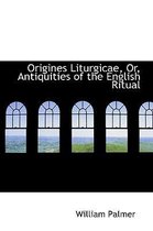 Origines Liturgicae, Or, Antiquities of the English Ritual