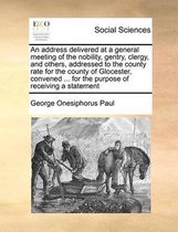 An address delivered at a general meeting of the nobility, gentry, clergy, and others, addressed to the county rate for the county of Glocester, convened ... for the purpose of receiving a st