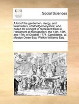 A List of the Gentlemen, Clergy, and Freeholders, of Montgomeryshire; Who Polled for a Knight to Represent Them in Parliament at Montgomery, the 14th, 15th, and 17th, of October 1774. Candida