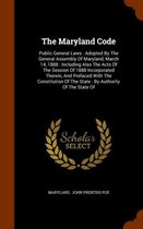 The Maryland Code: Public General Laws: Adopted by the General Assembly of Maryland, March 14, 1888: Including Also the Acts of the Session of 1888 Incorporated Therein, and Prefaced with the