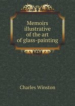 Memoirs illustrative of the art of glass-painting